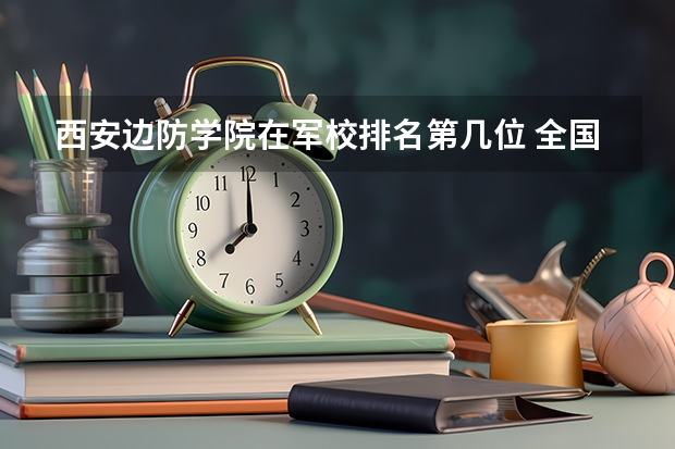 西安边防学院在军校排名第几位 全国专科警察学校排名