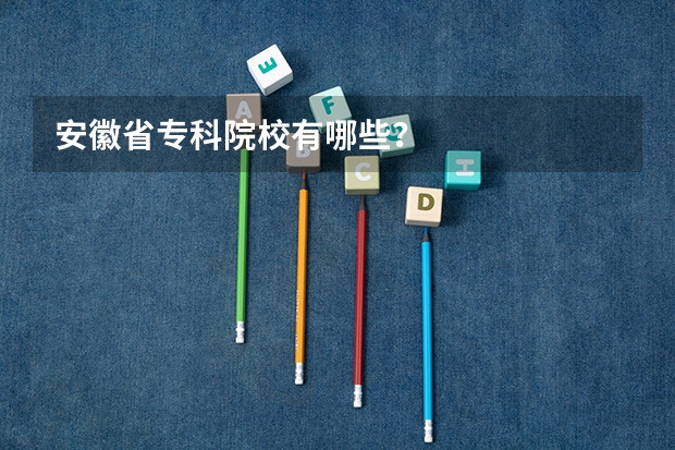 安徽省专科院校有哪些？