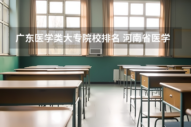 广东医学类大专院校排名 河南省医学类大专排名