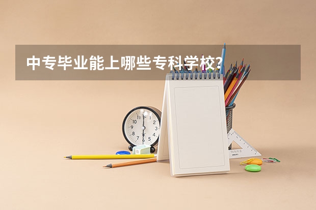 中专毕业能上哪些专科学校?