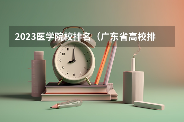 2023医学院校排名（广东省高校排名（广东省高校排名榜））