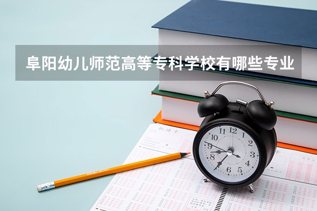 阜阳幼儿师范高等专科学校有哪些专业
