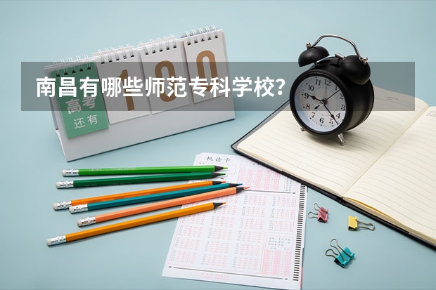 南昌有哪些师范专科学校？