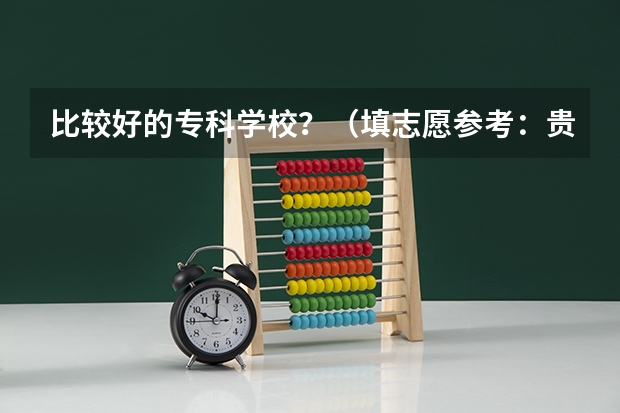比较好的专科学校？（填志愿参考：贵州理科360分对应的大学）