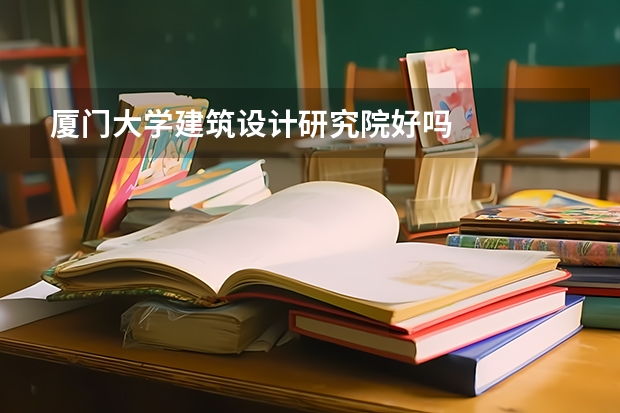 厦门大学建筑设计研究院好吗