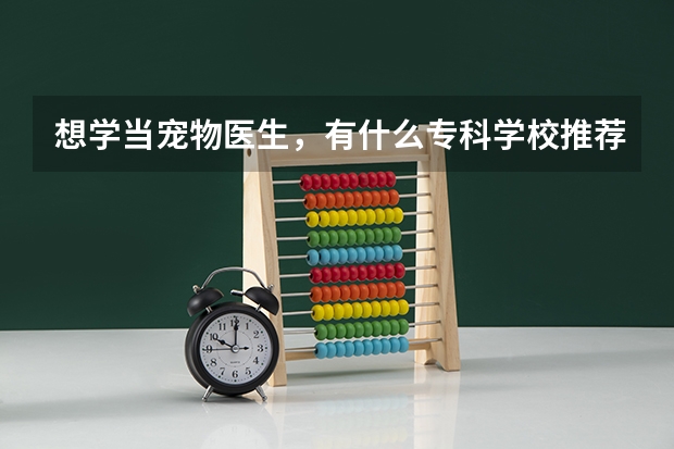 想学当宠物医生，有什么专科学校推荐吗？
