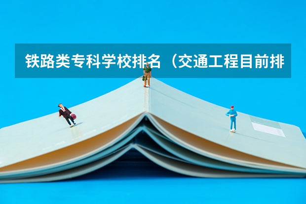 铁路类专科学校排名（交通工程目前排名）