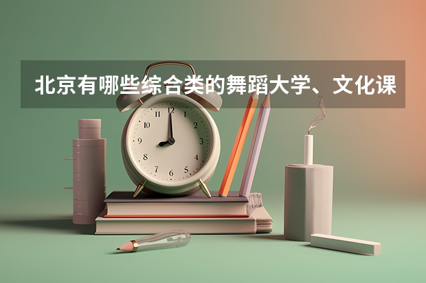 北京有哪些综合类的舞蹈大学、文化课和专业分最低、最高各是多少？学校的招生标准是什么？