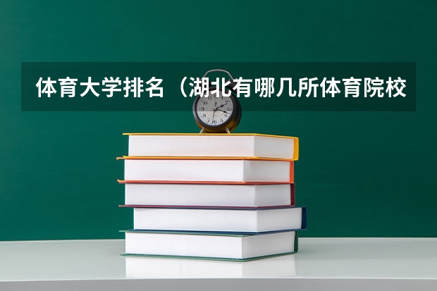 体育大学排名（湖北有哪几所体育院校）