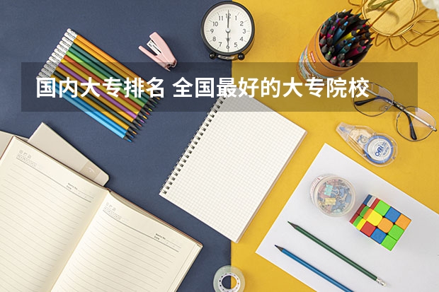 国内大专排名 全国最好的大专院校