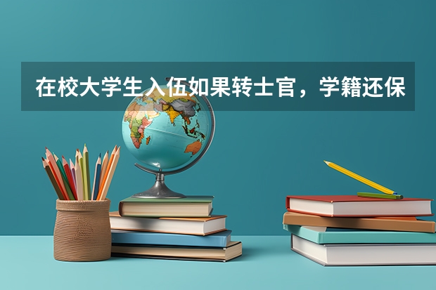 在校大学生入伍如果转士官,学籍还保留吗?