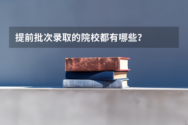 提前批次录取的院校都有哪些？