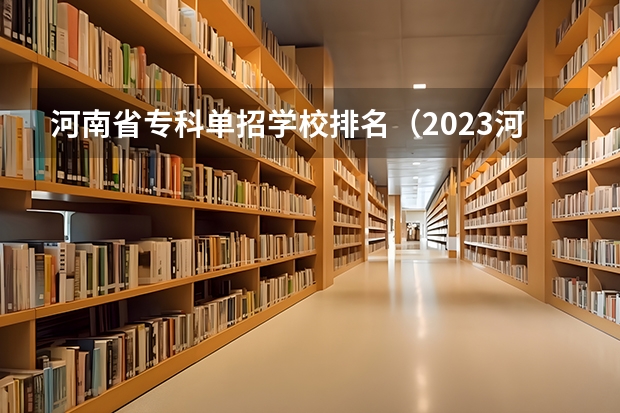 河南省专科单招学校排名（2023河南专科学校排名及分数线）