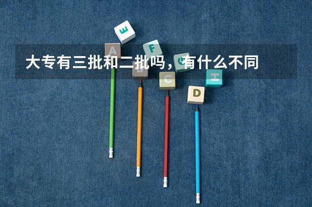 大专有三批和二批吗,有什么不同
