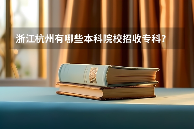 浙江杭州有哪些本科院校招收专科?