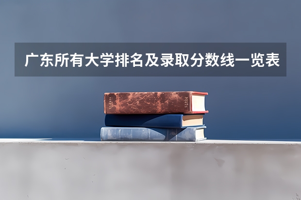 广东所有大学排名及录取分数线一览表！（含位次，2024参考）（转帖）（广东高考大学录取分数线）