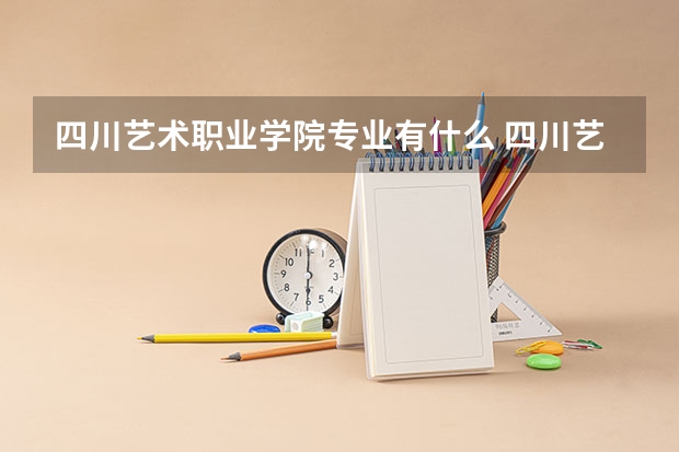 四川艺术职业学院专业有什么 四川艺术职业学院优势专业有哪些