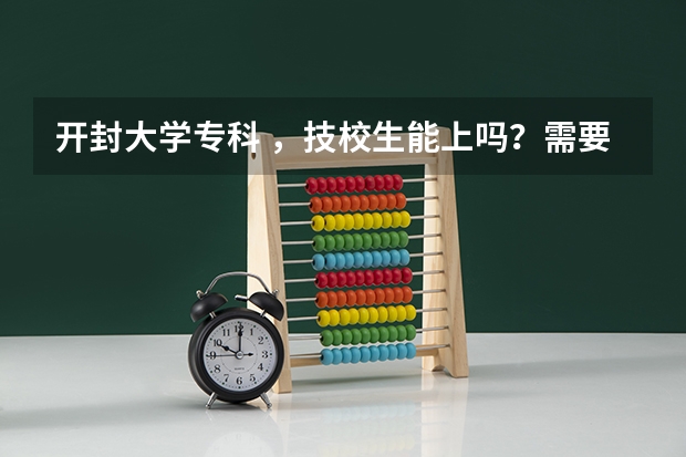 开封大学专科 ，技校生能上吗？需要多少分？