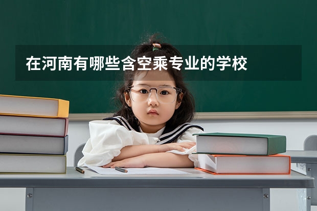 在河南有哪些含空乘专业的学校