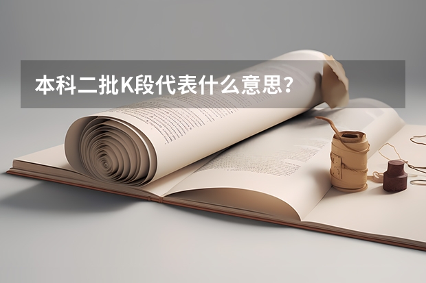 本科二批K段代表什么意思？