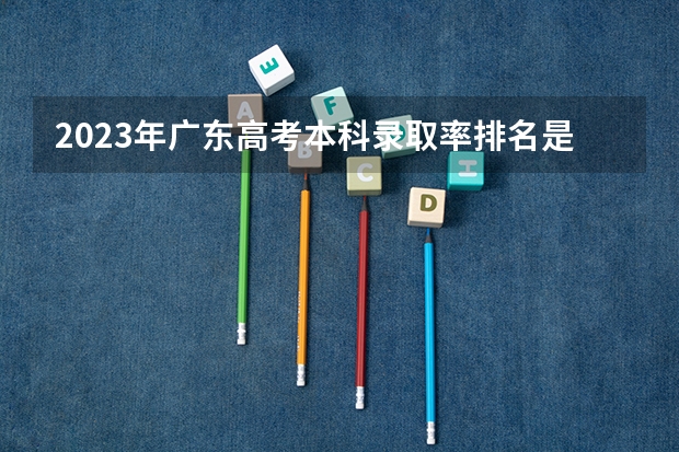 2023年广东高考本科录取率排名是多少？