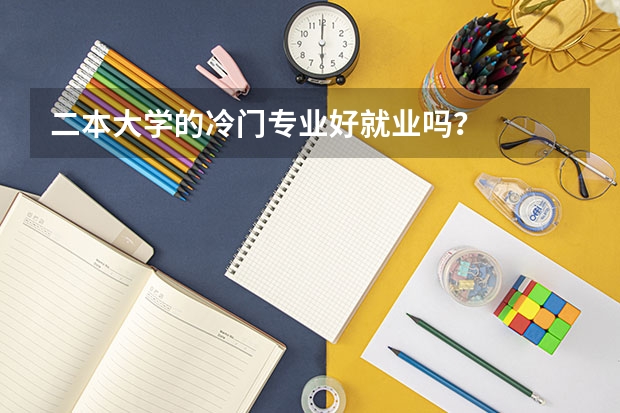 二本大学的冷门专业好就业吗？