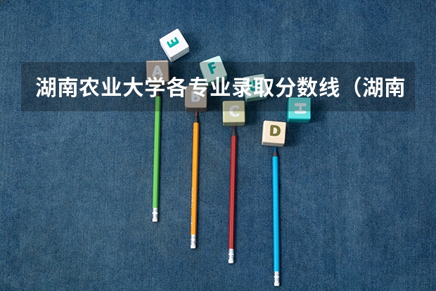 湖南农业大学各专业录取分数线（湖南省各大学录取分数线2023年公布）