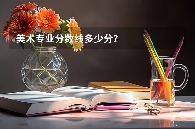 美术专业分数线多少分？