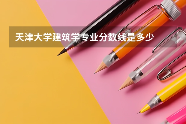 天津大学建筑学专业分数线是多少