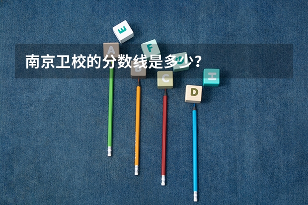 南京卫校的分数线是多少？