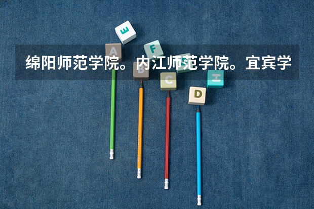 绵阳师范学院。内江师范学院。宜宾学院。乐山师范学院。阿坝师范学院哪个数学与应用数学好哦？？？？