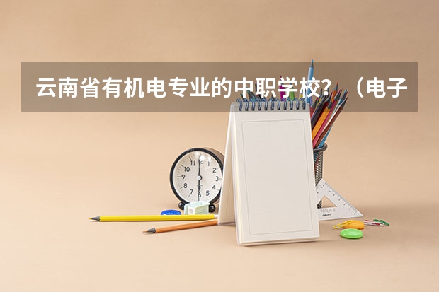 云南省有机电专业的中职学校?(电子信息工程技术专业介绍)