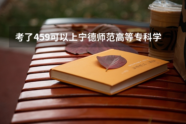 考了459可以上宁德师范高等专科学校吗？
