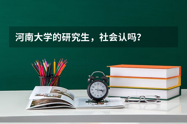 河南大学的研究生，社会认吗？