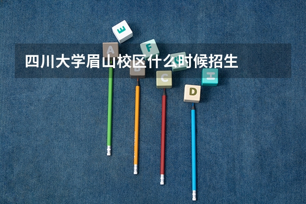 四川大学眉山校区什么时候招生