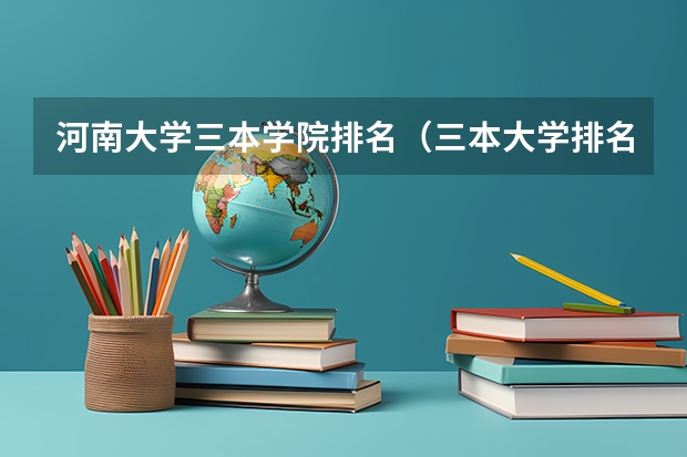 河南大学三本学院排名（三本大学排名榜 全国最好的三本学校）