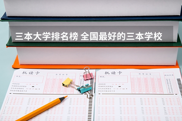 三本大学排名榜 全国最好的三本学校 全国各地三本大学录取分数线解读高考三本大学排名及分数线