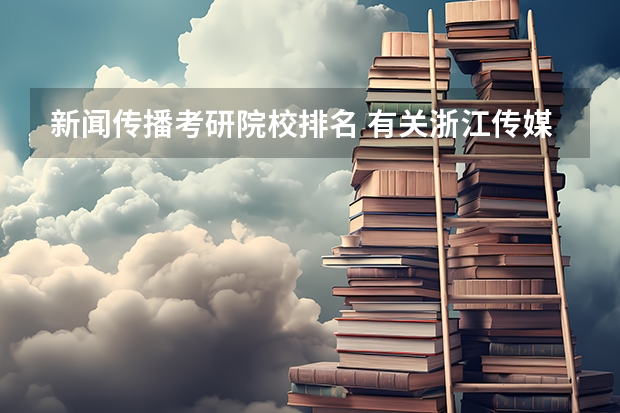 新闻传播考研院校排名 有关浙江传媒大学的艺考文化课分数线？