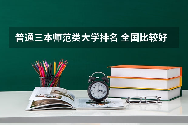 普通三本师范类大学排名 全国比较好的三本院校