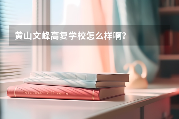 黄山文峰高复学校怎么样啊？