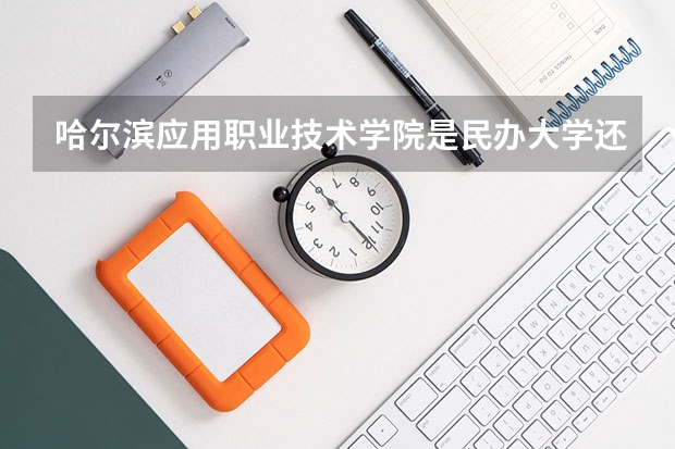 哈尔滨应用职业技术学院是民办大学还是公办大学 哈尔滨应用职业技术学院好不好?请客观实际评价