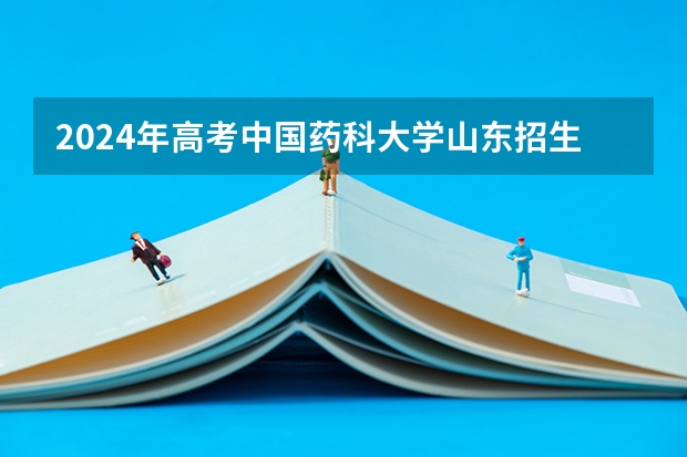 2024年高考中国药科大学山东招生计划介绍