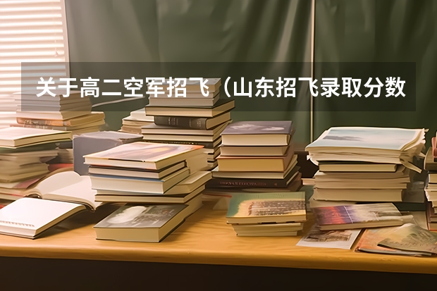 关于高二空军招飞（山东招飞录取分数线？）