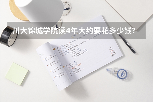 川大锦城学院读4年大约要花多少钱？