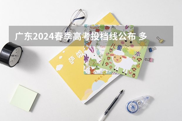 广东2024春季高考投档线公布 多少分能录取