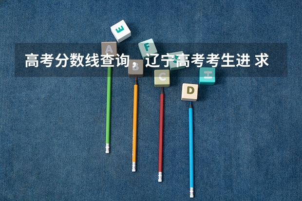 高考分数线查询,辽宁高考考生进 求全国三本院校分数线