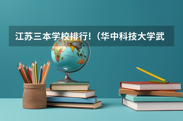 江苏三本学校排行!(华中科技大学武昌分校几本?)