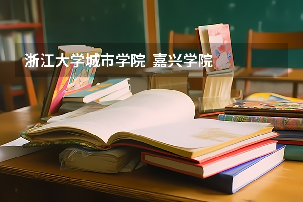 浙江大学城市学院 嘉兴学院 绍兴文理学院 哪个最好