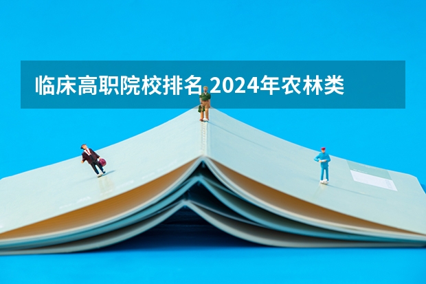 临床高职院校排名 2024年农林类高职院校排名：江苏农林职业技术学院第一