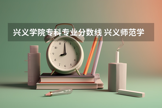 兴义学院专科专业分数线 兴义师范学院录取分数线